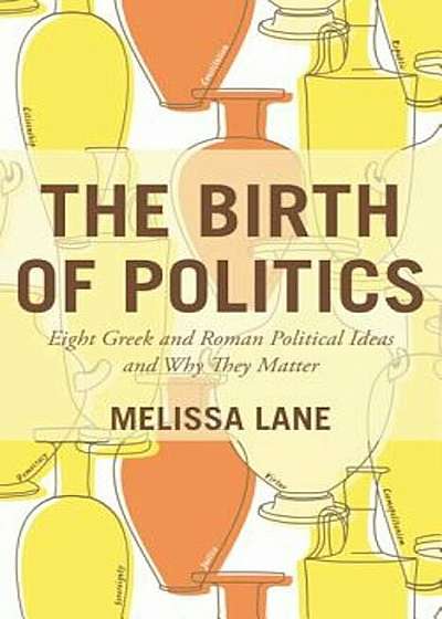 The Birth of Politics: Eight Greek and Roman Political Ideas and Why They Matter, Paperback