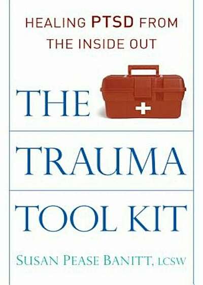 The Trauma Tool Kit: Healing PTSD from the Inside Out, Paperback