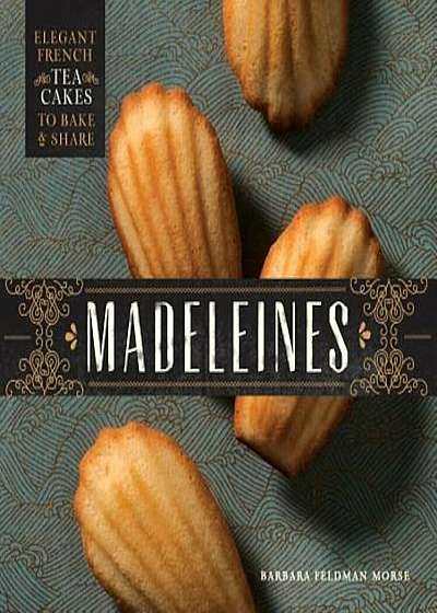 Madeleines: Elegant French Tea Cakes to Bake and Share, Hardcover
