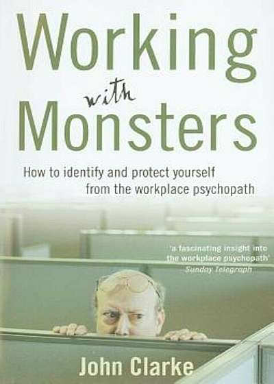Working with Monsters: How to Identify and Protect Yourself from the Workplace Psychopath, Paperback