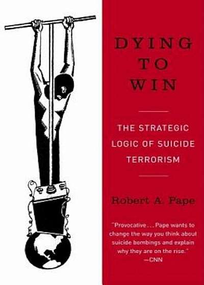 Dying to Win: The Strategic Logic of Suicide Terrorism, Paperback