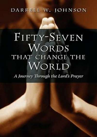Fifty-Seven Words That Change the World: A Journey Through the Lord's Prayer, Paperback