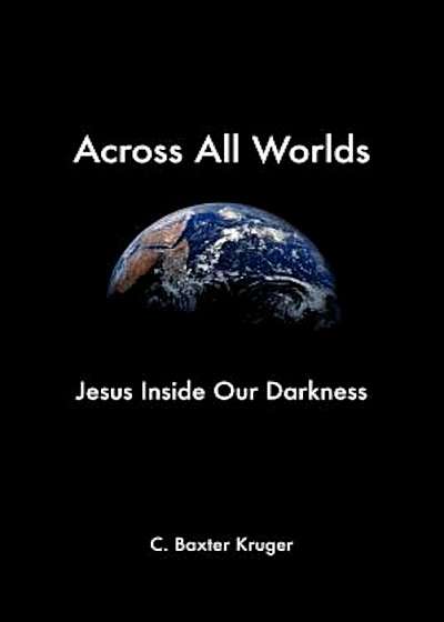 Across All Worlds: Jesus Inside Our Darkness, Paperback