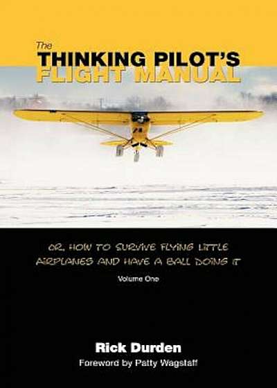 The Thinking Pilot's Flight Manual: Or, How to Survive Flying Little Airplanes and Have a Ball DoingIt, Paperback