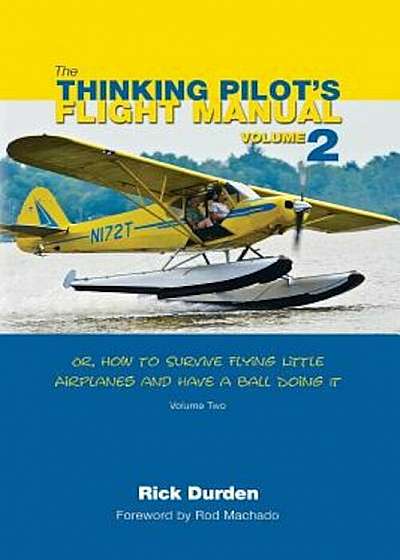 The Thinking Pilot's Flight Manual: Or, How to Survive Flying Little Airplanes and Have a Ball Doing It, Volume 2, Paperback