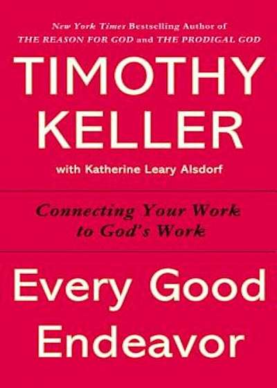 Every Good Endeavor: Connecting Your Work to God's Work, Paperback