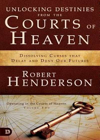 Unlocking Destinies from the Courts of Heaven: Dissolving Curses That Delay and Deny Our Futures, Paperback