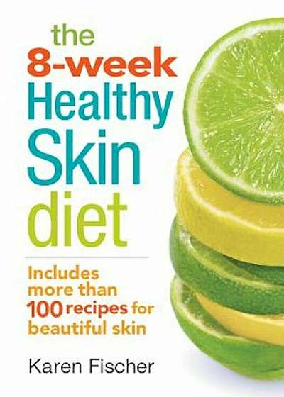The 8-Week Healthy Skin Diet: Includes More Than 100 Recipes for Beautiful Skin, Paperback