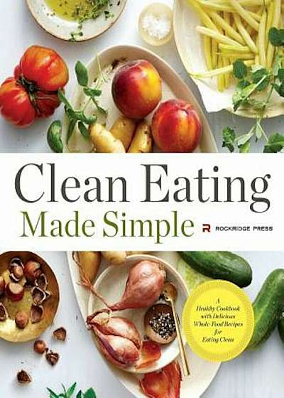 Clean Eating Made Simple: A Healthy Cookbook with Delicious Whole-Food Recipes for Eating Clean, Paperback