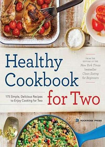 Healthy Cookbook for Two: 175 Simple, Delicious Recipes to Enjoy Cooking for Two, Paperback