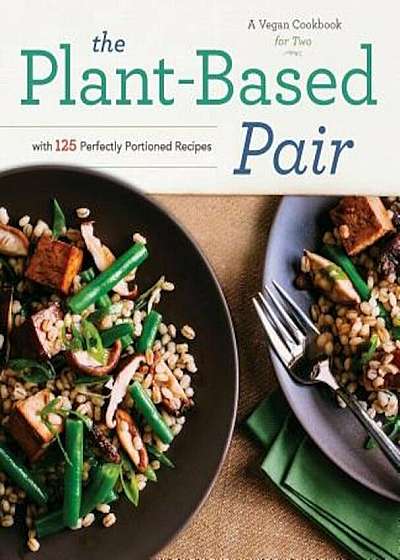 Plant-Based Pair: A Vegan Cookbook for Two with 125 Perfectly Portioned Recipes, Paperback