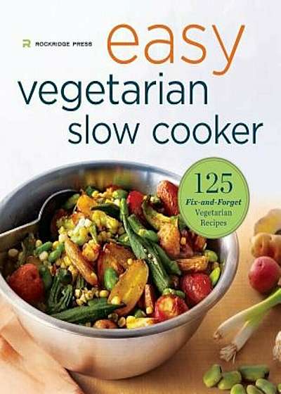 Easy Vegetarian Slow Cooker Cookbook: 125 Fix-And-Forget Vegetarian Recipes, Paperback