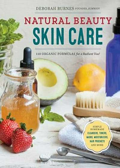 Natural Beauty Skin Care: 110 Organic Formulas for a Radiant You!, Paperback
