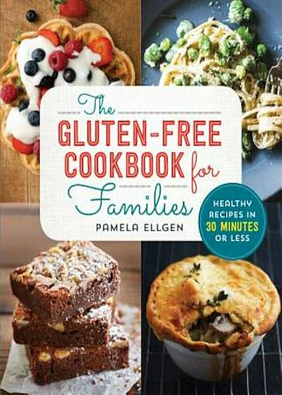 The Gluten Free Cookbook for Families: Healthy Recipes in 30 Minutes or Less, Paperback