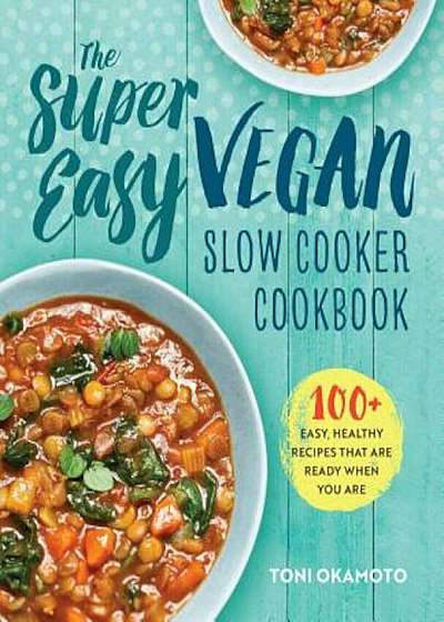 The Super Easy Vegan Slow Cooker Cookbook: 100 Easy, Healthy Recipes That Are Ready When You Are, Paperback