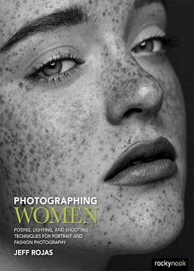 Photographing Women: Posing, Lighting, and Shooting Techniques for Portrait and Fashion Photography, Paperback