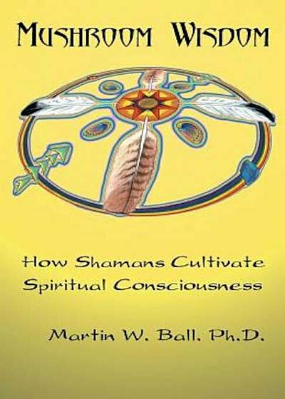 Mushroom Wisdom: Cultivating Spiritual Consciousness, Paperback