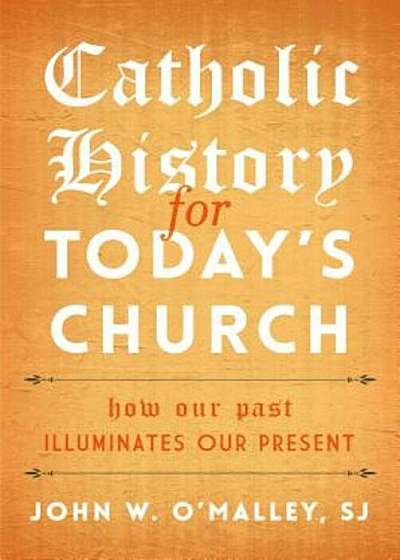 Catholic History for Today's Church: How Our Past Illuminates Our Present, Hardcover