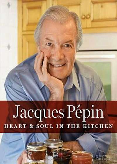Jacques Pepin: Heart & Soul in the Kitchen, Hardcover