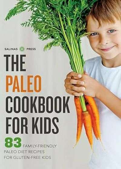 Paleo Cookbook for Kids: 83 Family-Friendly Paleo Diet Recipes for Gluten-Free Kids, Paperback