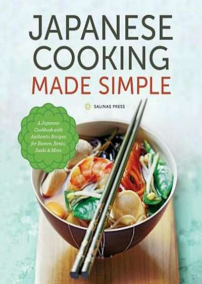 Japanese Cooking Made Simple: A Japanese Cookbook with Authentic Recipes for Ramen, Bento, Sushi & More, Paperback