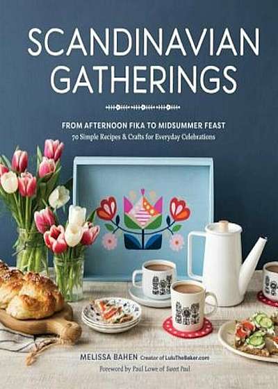 Scandinavian Gatherings: From Afternoon Fika to Midsummer Feast: 70 Simple Recipes & Crafts for Everyday Celebrations, Hardcover