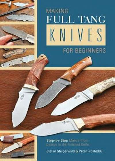 Making Full Tang Knives for Beginners: Step-By-Step Manual from Design to the Finished Knife, Paperback