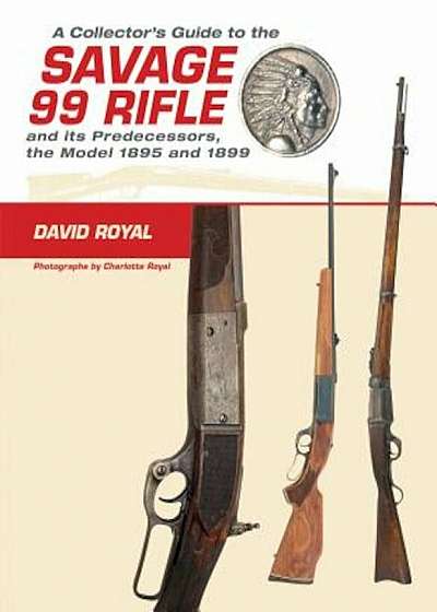 A Collector's Guide to the Savage 99 Rifle and Its Predecessors, the Model 1895 and 1899, Hardcover
