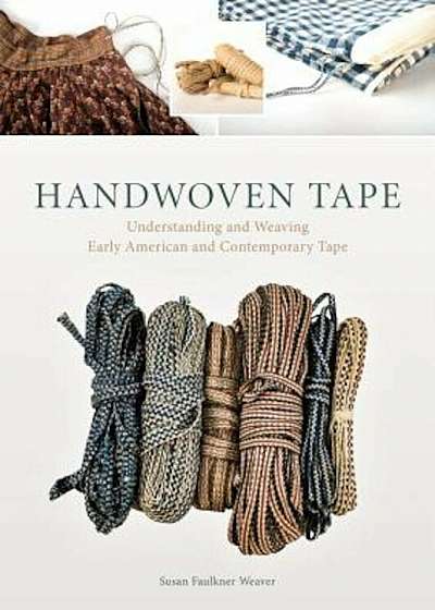 Handwoven Tape: Understanding and Weaving Early American and Contemporary Tape, Hardcover