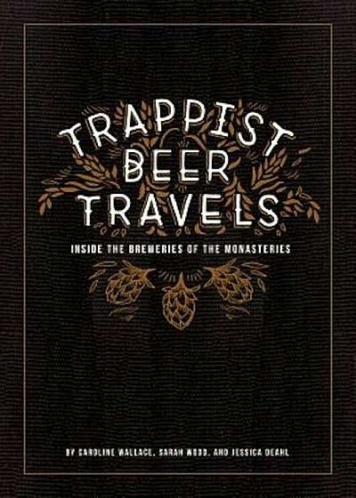 Trappist Beer Travels: Inside the Breweries of the Monasteries, Hardcover