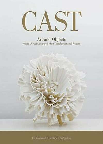 Cast: Art and Objects Made Using Humanity's Most Transformational Process, Hardcover