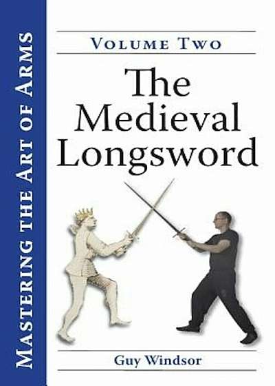 Mastering the Art of Arms, Volume 2: The Medieval Longsword, Paperback