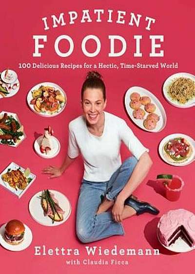 Impatient Foodie: 100 Delicious Recipes for a Hectic, Time-Starved World, Hardcover