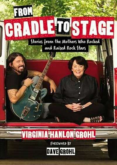 From Cradle to Stage: Stories from the Mothers Who Rocked and Raised Rock Stars, Hardcover