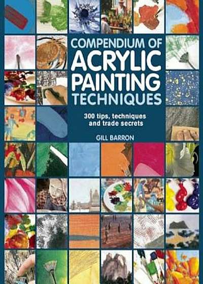 Compendium of Acrylic Painting Techniques: 300 Tips, Techniques and Trade Secrets, Paperback