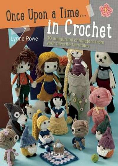 Once Upon a Time . . . in Crochet: 30 Amigurumi Characters from Your Favorite Fairytales, Paperback