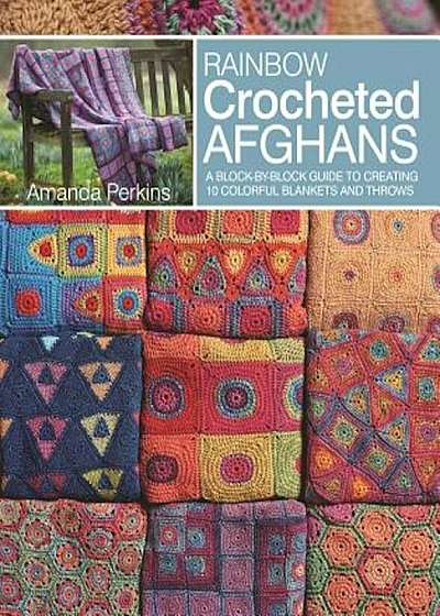 Rainbow Crocheted Afghans: A Block-By-Block Guide to Creating Colorful Blankets and Throws, Paperback