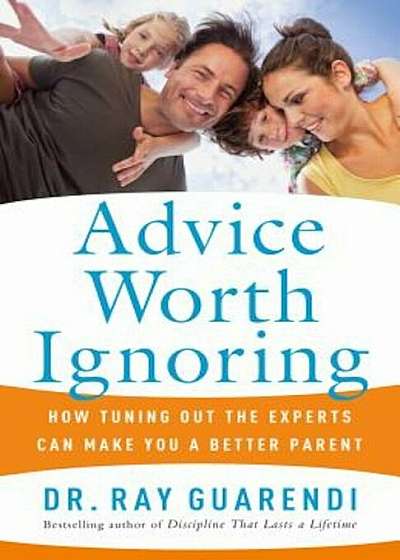 Advice Worth Ignoring: How Tuning Out the Experts Can Make You a Better Parent, Paperback