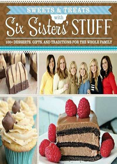 Sweets & Treats with Six Sisters' Stuff: 100+ Desserts, Gift Ideas, and Traditions for the Whole Family, Paperback