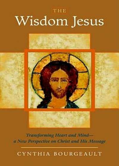 The Wisdom Jesus: Transforming Heart and Mind-A New Perspective on Christ and His Message, Paperback