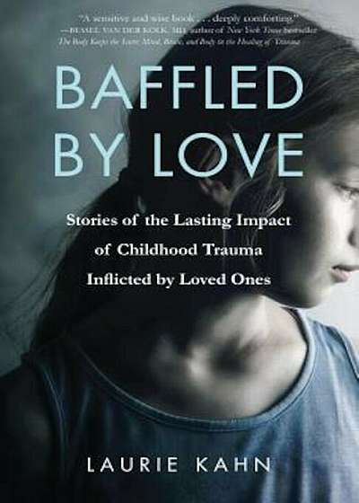 Baffled by Love: Stories of the Lasting Impact of Childhood Trauma Inflicted by Loved Ones, Paperback
