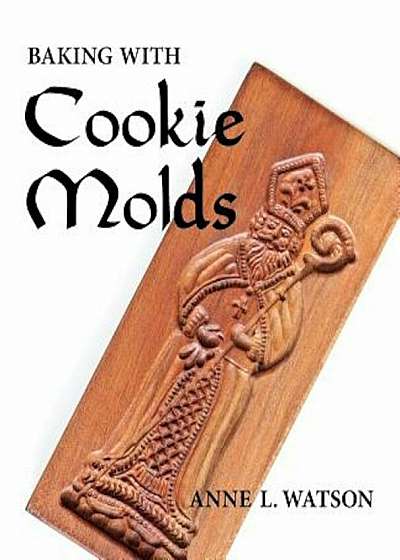Baking with Cookie Molds: Secrets and Recipes for Making Amazing Handcrafted Cookies for Your Christmas, Holiday, Wedding, Tea, Party, Swap, Exc, Paperback