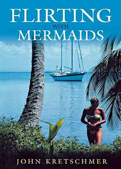 Flirting with Mermaids: The Unpredictable Life of a Sailboat Delivery Skipper, Paperback