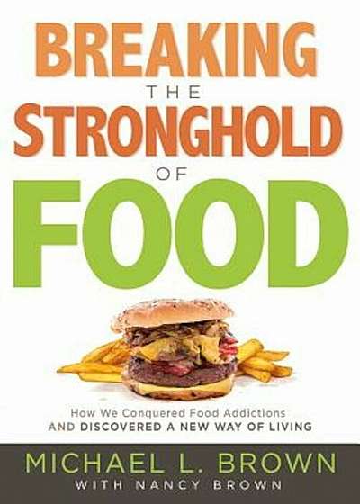 Breaking the Stronghold of Food: How We Conquered Food Addictions and Discovered a New Way of Living, Paperback
