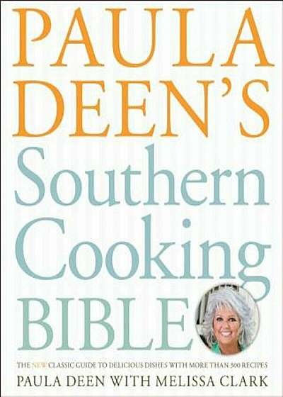 Paula Deen's Southern Cooking Bible: The New Classic Guide to Delicious Dishes with More Than 300 Recipes, Hardcover
