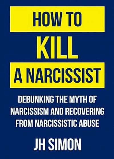 How to Kill a Narcissist: Debunking the Myth of Narcissism and Recovering from Narcissistic Abuse, Paperback
