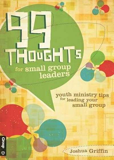 99 Thoughts for Small Group Leaders: Tips for Rookies & Veterans on Leading Youth Ministry Small Groups, Paperback