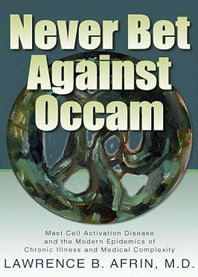 Never Bet Against OCCAM: Mast Cell Activation Disease and the Modern Epidemics of Chronic Illness and Medical Complexity, Hardcover