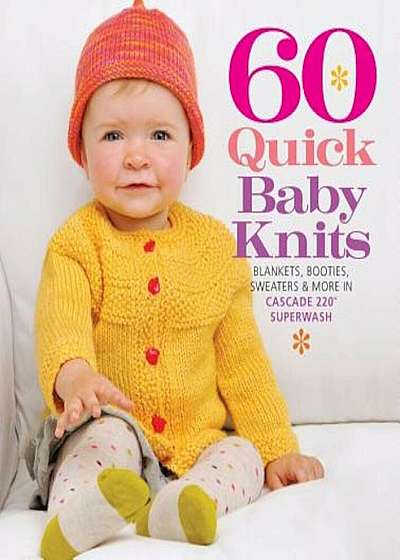 60 Quick Baby Knits: Blankets, Booties, Sweaters & More in Cascade 220 Superwash, Paperback