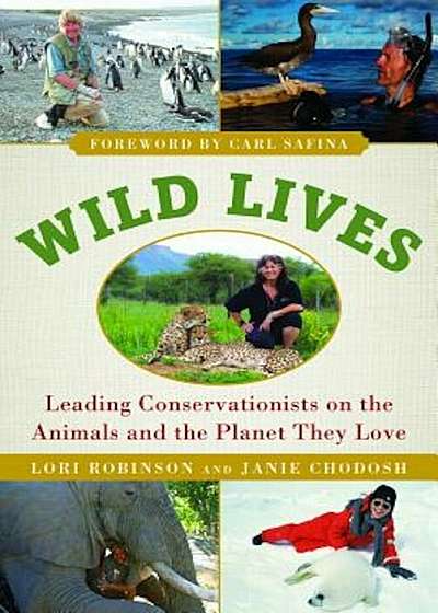 Wild Lives: Leading Conservationists on the Animals and the Planet They Love, Hardcover